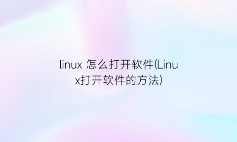 linux怎么打开软件(Linux打开软件的方法)